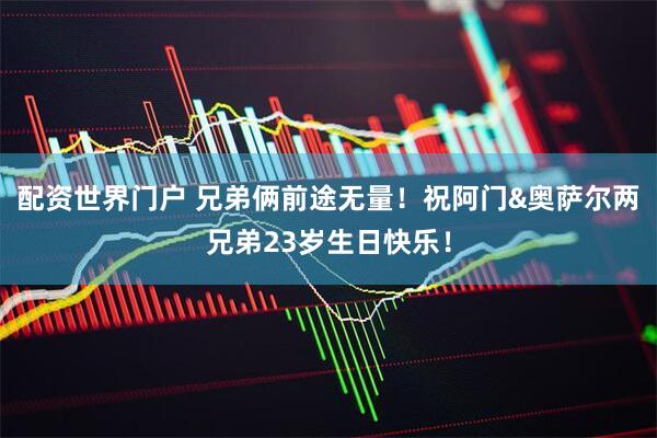配资世界门户 兄弟俩前途无量！祝阿门&奥萨尔两兄弟23岁生日快乐！