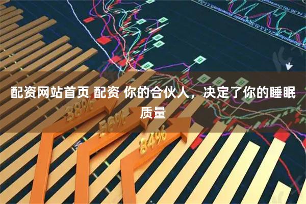 配资网站首页 配资 你的合伙人，决定了你的睡眠质量