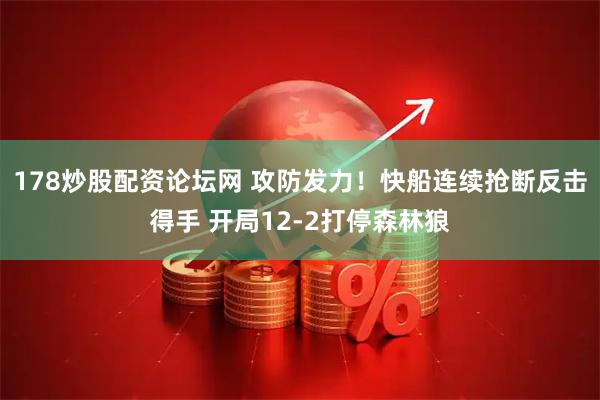 178炒股配资论坛网 攻防发力！快船连续抢断反击得手 开局12-2打停森林狼