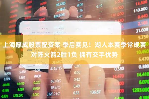 上海厚成股票配资案 季后赛见！湖人本赛季常规赛对阵火箭2胜1负 拥有交手优势