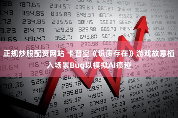正规炒股配资网站 卡普空《识质存在》游戏故意植入场景Bug以模拟AI痕迹