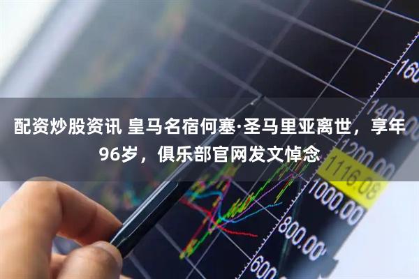 配资炒股资讯 皇马名宿何塞·圣马里亚离世，享年96岁，俱乐部官网发文悼念